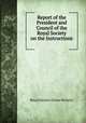 Report of the President and Council of the Royal Society on the Instructions ., Royal Society (Great Britain) 