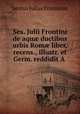 Sex. Julii Frontini de aqu? ductibus urbis Rom? liber, recens., illustr. et Germ. reddidit A ., Sextus Julius Frontinus 