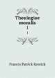 Theologiae moralis. 1, Francis Patrick Kenrick 