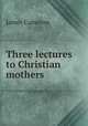 Three lectures to Christian mothers, James Cameron 