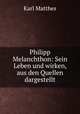 Philipp Melanchthon: Sein Leben und wirken, aus den Quellen dargestellt, Karl Matthes 