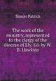 The work of the ministry, represented to the clergy of the diocese of Ely. Ed. by W.B. Hawkins, Simon Patrick 