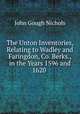 The Unton Inventories, Relating to Wadley and Faringdon, Co. Berks., in the Years 1596 and 1620 ., John Gough Nichols 