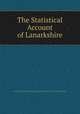 The Statistical Account of Lanarkshire, Society for the Benefit of the Sons and Daughters of the Clergy of the Church of Scotland 