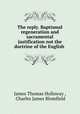 The reply. Baptismal regeneration and sacramental justification not the doctrine of the English ., James Thomas Holloway , Charles James Blomfield 