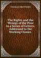 The Rights and the Wrongs of the Poor in a Series of Letters: Addressed to the Working Classes ., Thomas Brothers 