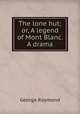The lone hut; or, A legend of Mont Blanc. A drama, George Raymond 