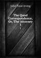 The Quod Correspondence, Or, The Attorney. 1, John Treat Irving 
