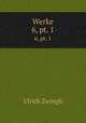 Werke. 6, pt. 1, Ulrich Zwingli 