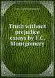 Truth without prejudice essays by F.C. Montgomery., Fanny Charlotte Montgomery 