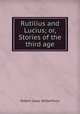 Rutilius and Lucius; or, Stories of the third age, Robert Isaac Wilberforce 