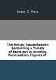 The United States Reader: Containing a Variety of Exercises in Reading, Punctuation, Figures of ., John D. Post 