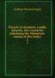 Travels in Kashmir, Ladak, Iskardo, the Countries Adjoining the Mountain-course of the Indus .. 2, Godfrey Thomas Vigne 