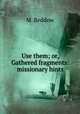 Use them; or, Gathered fragments: missionary hints, M. Beddow 