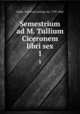 Semestrium ad M. Tullium Ciceronem libri sex. 1, Keller, Friedrich Ludwig von, 1799-1860 