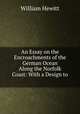 An Essay on the Encroachments of the German Ocean Along the Norfolk Coast: With a Design to ., William Hewitt 