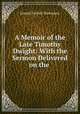 A Memoir of the Late Timothy Dwight: With the Sermon Delivered on the ., Thompson, Joseph Parrish 