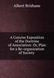 A Concise Exposition of the Doctrine of Association: Or, Plan for a Re-organization of Society ., Albert Brisbane 