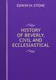 HISTORY OF BEVERLY, CIVIL AND ECCLESIASTICAL, Edwin M. Stone 
