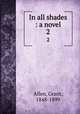 In all shades : a novel. 2, Grant Allen 