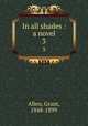 In all shades : a novel. 3, Grant Allen 