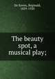 The beauty spot, a musical play;, De Koven, Reginald, 1859-1920 