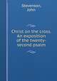 Christ on the cross. An exposition of the twenty-second psalm, Stevenson, John 