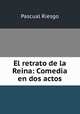 El retrato de la Reina: Comedia en dos actos, Pascual Riesgo 