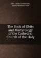 The Book of Obits and Martyrology of the Cathedral Church of the Holy ., John Clarke Crosthwaite, James Henthorn Todd 