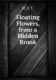 Floating Flowers, from a Hidden Brook, H. S. T. 