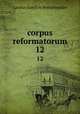 corpus reformatorum. 12, Bretschneider Karl Gottlieb 