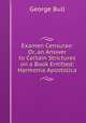 Examen Censurae: Or, an Answer to Certain Strictures on a Book Entitled: Harmonia Apostolica, George Bull 