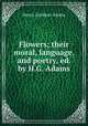 Flowers; their moral, language, and poetry, ed. by H.G. Adams, Henry Gardiner Adams 