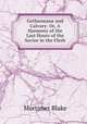 Gethsemane and Calvary: Or, A Harmony of the Last Hours of the Savior in the Flesh, Mortimer Blake 