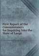First Report of the Commissioners for Inquiring Into the State of Large ., Great Britain Commissioners for Inquiring into the State of Large Towns and Populous Districts , Great Britain 