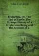 Etidorhpa, Or, The End of Earth: The Strange History of a Mysterious Being and the Account of a ., John Uri Lloyd 