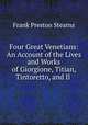 Four Great Venetians: An Account of the Lives and Works of Giorgione, Titian, Tintoretto, and Il ., Frank Preston Stearns 