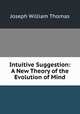 Intuitive Suggestion: A New Theory of the Evolution of Mind., Joseph William Thomas 