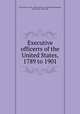 Executive officerrs of the United States, 1789 to 1901, United States. Dept. of State. Bureau of Appointments,Mosher, Robert Brent, 1856-1927 