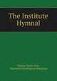 The Institute Hymnal, Charles Taylor Ives , Raymond Huntington Woodman 