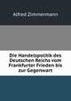 Die Handelspolitik des Deutschen Reichs vom Frankfurter Frieden bis zur Gegenwart, Alfred Zimmermann 