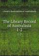 The Library Record of Australasia. 1-2, Library Association of Australasia 