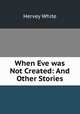 When Eve was Not Created: And Other Stories, Hervey White 