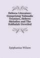 Hebrew Literature: Comprising Talmudic Treatises, Hebrew Melodies and The Kabbalah Unveiled, Wilson, Epiphanius, 1845-1916 