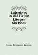 Loiterings in Old Fields: Literary Sketches, James Benjamin Kenyon 