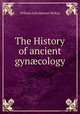 The History of ancient gyn?cology, William John Stewart McKay 