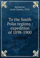 To the South Polar regions : expedition of 1898-1900, Bernacchi, Louis Charles, 1876- 