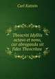Theocriti Idylliis octavo et nono, cur abroganda sit fides Theocritea ., Carl Kattein 