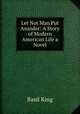 Let Not Man Put Asunder: A Story of Modern American Life a Novel, King Basil 