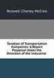 Taxation of Transportation Companies: A Report Prepared Under the Direction of the Industrial ., Roswell Cheney McCrea 